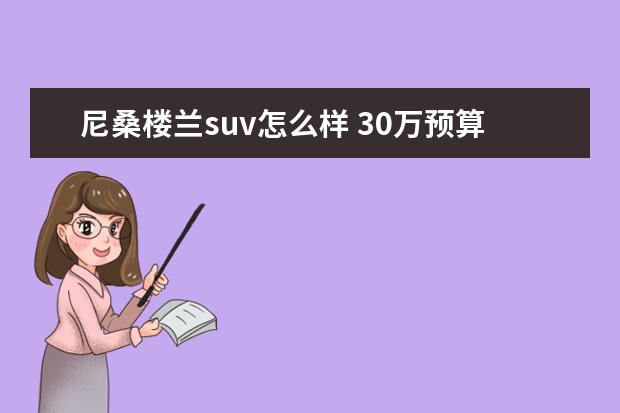 尼桑楼兰suv怎么样 30万预算选中型SUV!东风日产楼兰哪一款最值得买 - ...