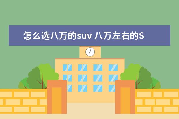 怎么选八万的suv 八万左右的SUV,有那六款推荐?
