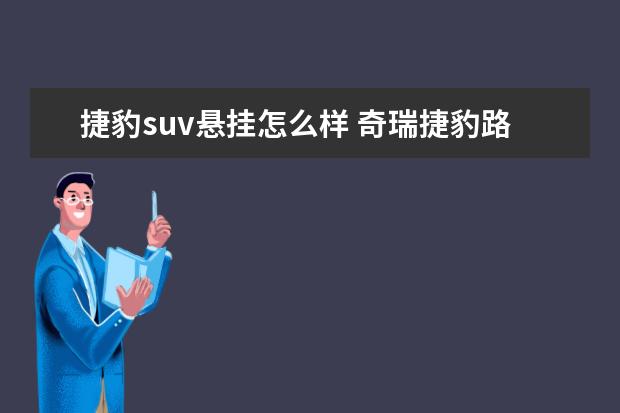 捷豹suv悬挂怎么样 奇瑞捷豹路虎质量怎么样,旗下的揽胜极光值得买吗? -...