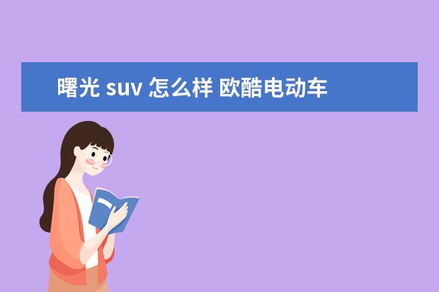 曙光 suv 怎么样 欧酷电动车多少钱