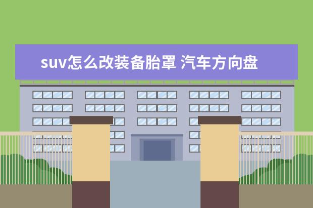suv怎么改装备胎罩 汽车方向盘不正的解决方法