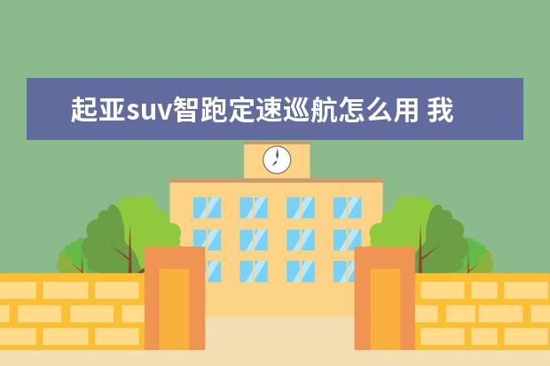 起亚suv智跑定速巡航怎么用 我想换车,在起亚智跑和长安CS75PLUS之间怎么选,求大...