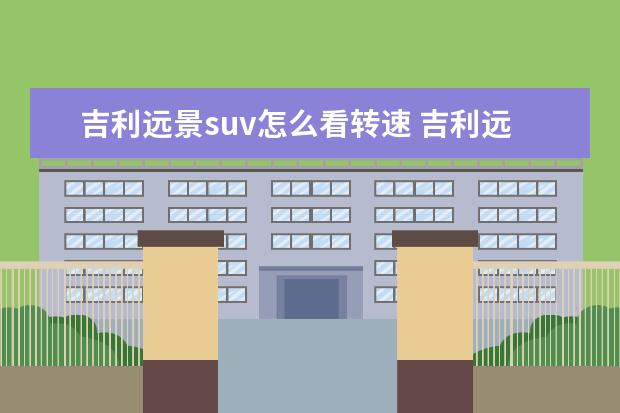 吉利远景suv怎么看转速 吉利远景suv动力怎么样