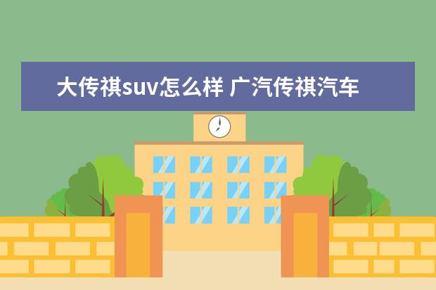 大传祺suv怎么样 广汽传祺汽车怎么样,值得购买吗?