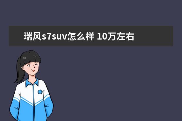 瑞风s7suv怎么样 10万左右油电混合动力车推荐。