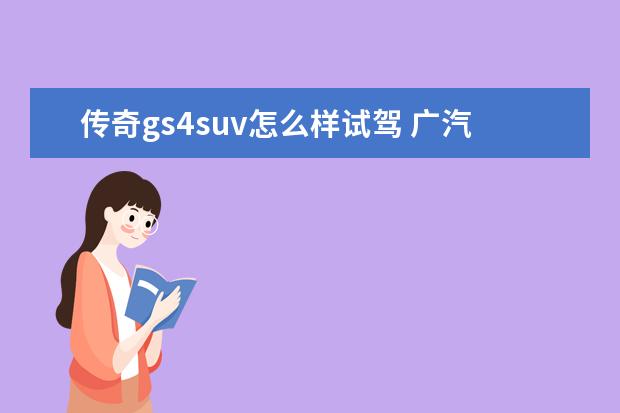 传奇gs4suv怎么样试驾 广汽传祺gs4优缺点有哪些?性价比怎么样?