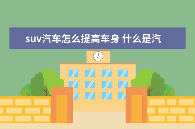 suv汽车怎么提高车身 什么是汽车车身结构SUV?
