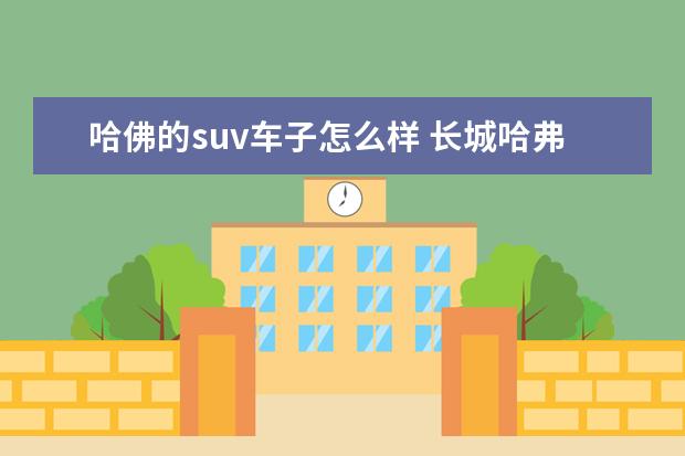 哈佛的suv车子怎么样 长城哈弗车质量怎么样