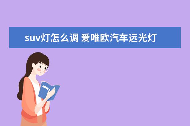 suv灯怎么调 爱唯欧汽车远光灯怎么调