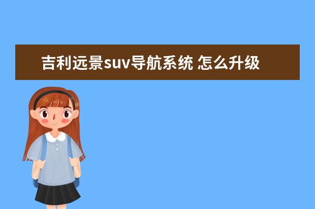 吉利远景suv导航系统 怎么升级 吉利远景suv近光怎么调高度