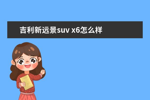 吉利新远景suv x6怎么样 
  第二、出色的内饰和丰富的配置