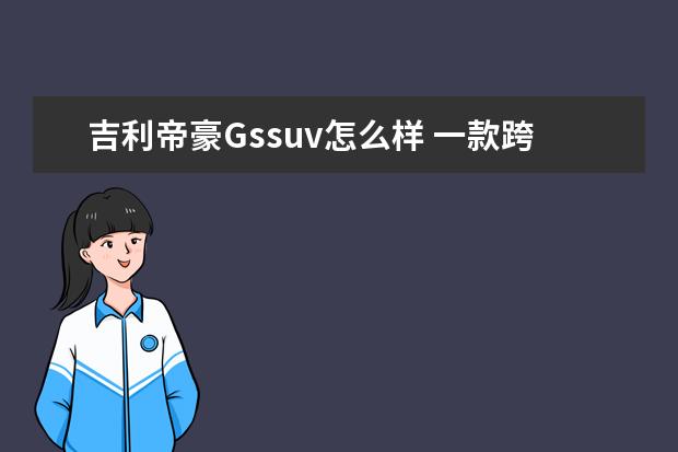 吉利帝豪Gssuv怎么样 一款跨界SUV帝豪GS,口碑与优缺点分析