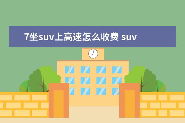 7坐suv上高速怎么收费 suv七座上高速怎么收费