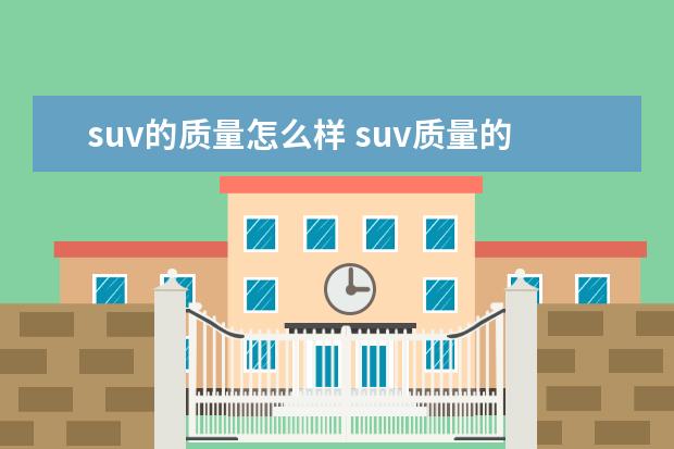 suv的质量怎么样 suv质量的排行榜,前十名都有哪些?