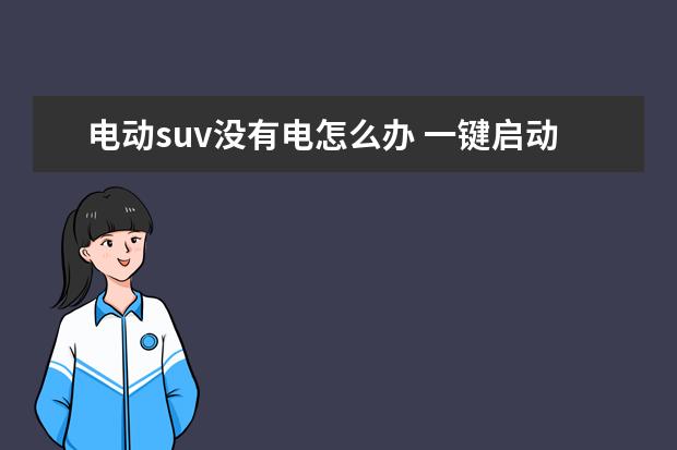 电动suv没有电怎么办 一键启动suv电瓶没电借助外力电瓶正负极怎么挂 - 百...