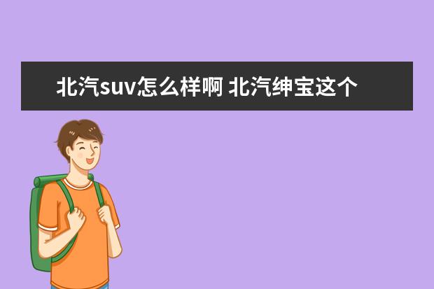 北汽suv怎么样啊 北汽绅宝这个车怎么样啊