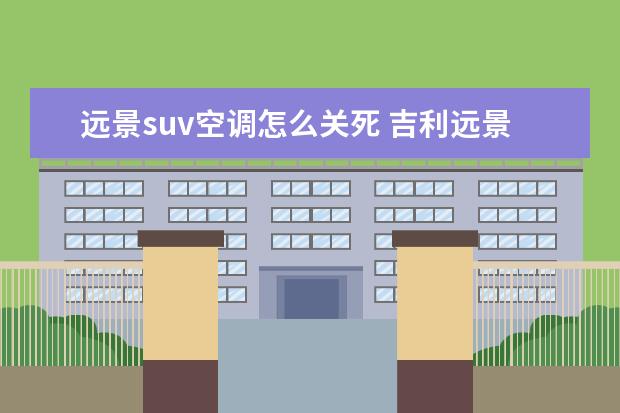 远景suv空调怎么关死 吉利远景suv怎么换空调滤芯?