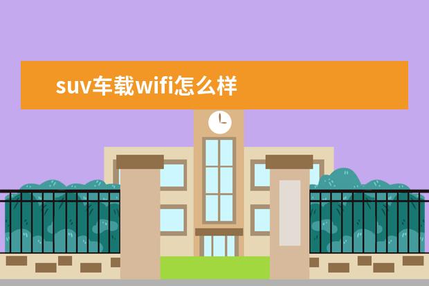 suv车载wifi怎么样 
  扩展资料