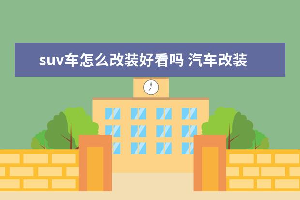 suv车怎么改装好看吗 汽车改装有什么弊端?