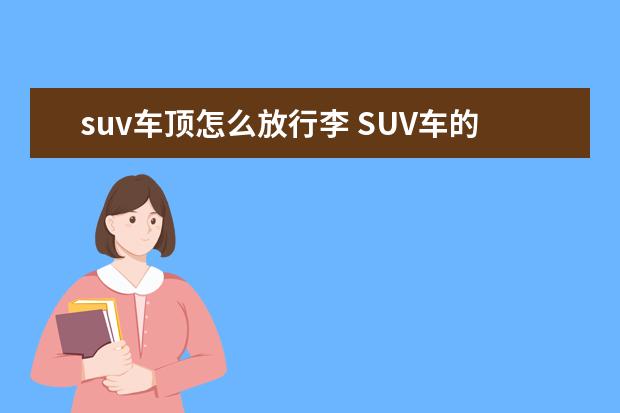 suv车顶怎么放行李 SUV车的车顶能放行李吗?