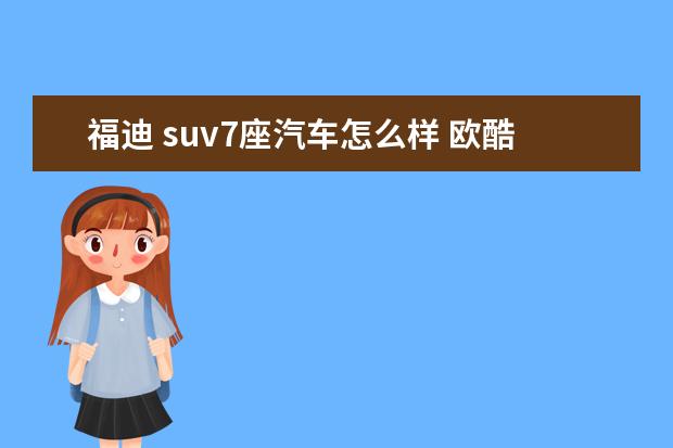 福迪 suv7座汽车怎么样 欧酷电动车多少钱