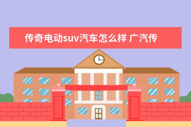 传奇电动suv汽车怎么样 广汽传祺GS8怎么样?
