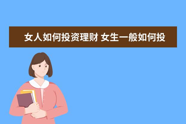 女人如何投资理财 女生一般如何投资理财?