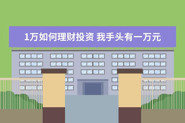 1万如何理财投资 我手头有一万元,怎样投资理财?