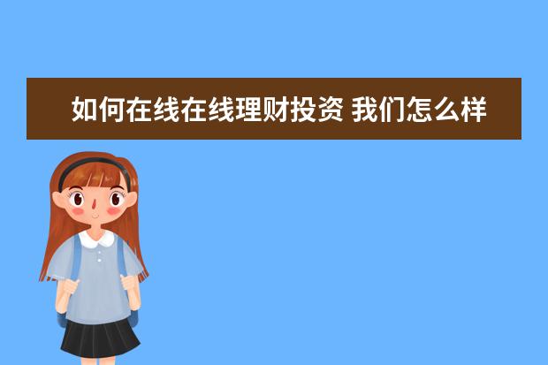 如何在线在线理财投资 我们怎么样可以做好投资理财?