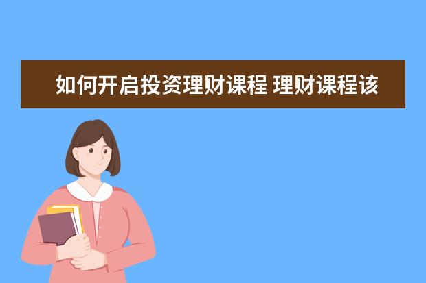 如何开启投资理财课程 理财课程该学哪个平台啊?