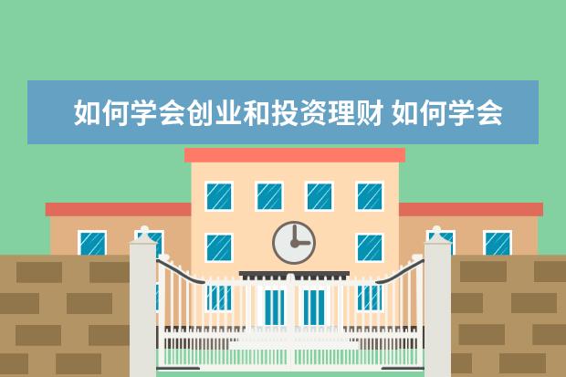 如何学会创业和投资理财 如何学会理财?