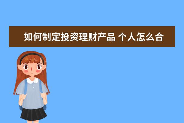 如何制定投资理财产品 个人怎么合理做好投资理财