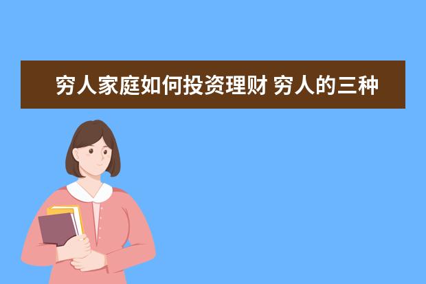 穷人家庭如何投资理财 穷人的三种理财方法有哪些?