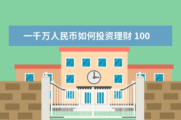 一千万人民币如何投资理财 1000万人民币财富自由的理财方案