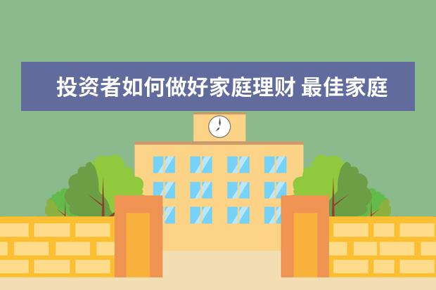 投资者如何做好家庭理财 最佳家庭理财方法是什么?