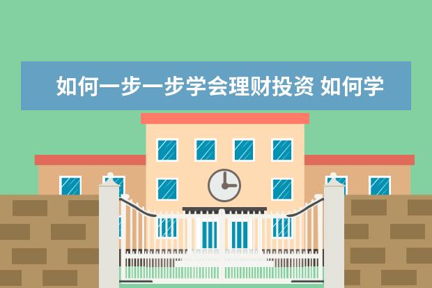 如何一步一步学会理财投资 如何学会理财和存钱