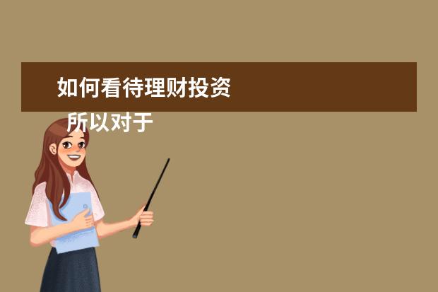 如何看待理财投资
所以对于理财,我们要合理里看待。不要排斥,但也不要过于依赖。