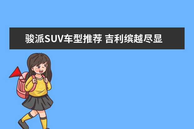 骏派SUV车型推荐 吉利缤越尽显时光竞速美学