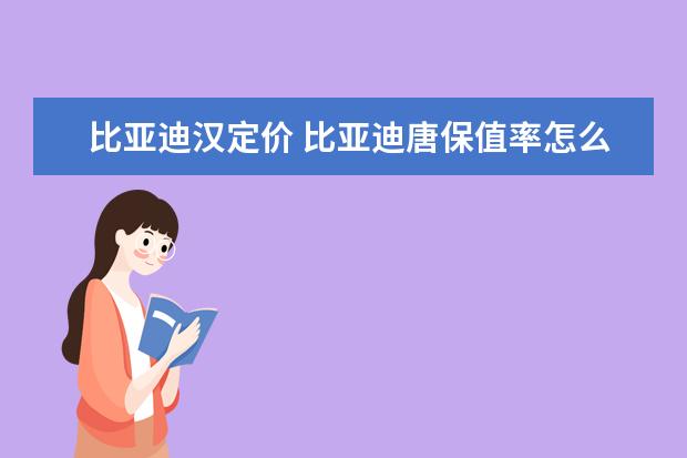 比亚迪汉定价 比亚迪唐保值率怎么样(前三年保值率67%)