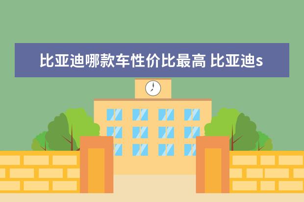 比亚迪哪款车性价比最高 比亚迪s6油耗增加怎么办(比亚迪s6油耗怎么样)