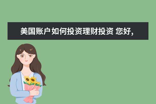 美国账户如何投资理财投资 您好,可以开设美国股市的账户吗?有什么具体的要求?...