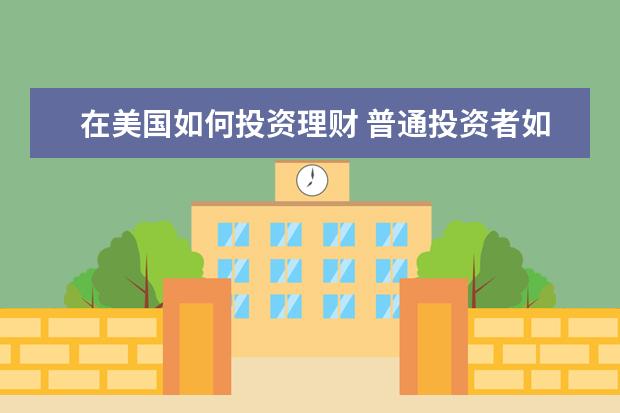 在美国如何投资理财 普通投资者如何去投资美国股市