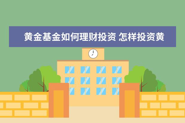 黄金基金如何理财投资 怎样投资黄金,投资黄金要做什么准备?