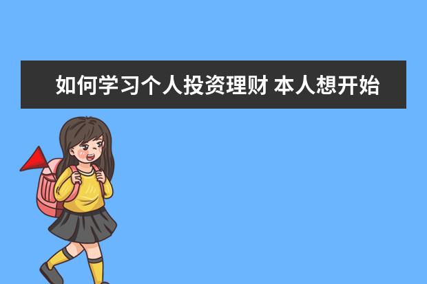 如何学习个人投资理财 本人想开始学习理财,求入门的方法