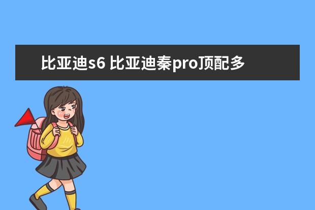 比亚迪s6 比亚迪秦pro顶配多少钱