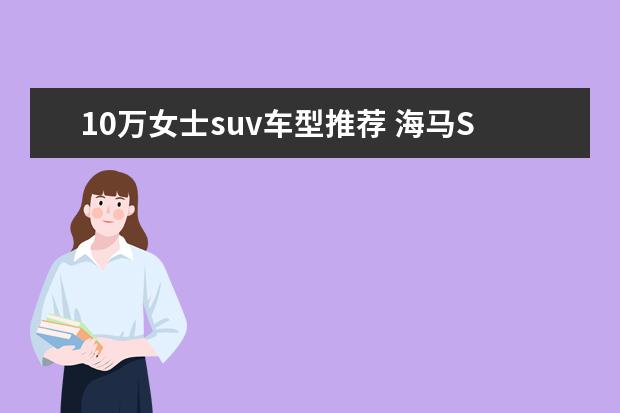 10万女士suv车型推荐 海马SUV车型推荐