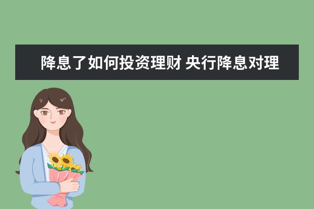 降息了如何投资理财 央行降息对理财有影响吗?理财收益会降吗?