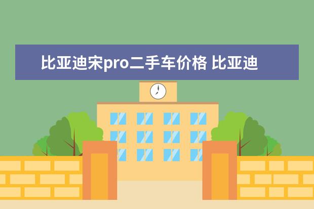 比亚迪宋pro二手车价格 比亚迪现在多少钱