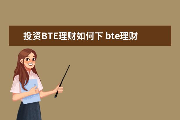 投资BTE理财如何下 bte理财如何?值得入手吗?