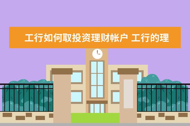 工行如何取投资理财帐户 工行的理财产品如何赎回